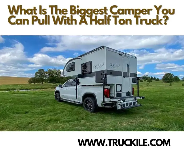 What Is The Biggest Camper You Can Pull With A Half Ton Truck?